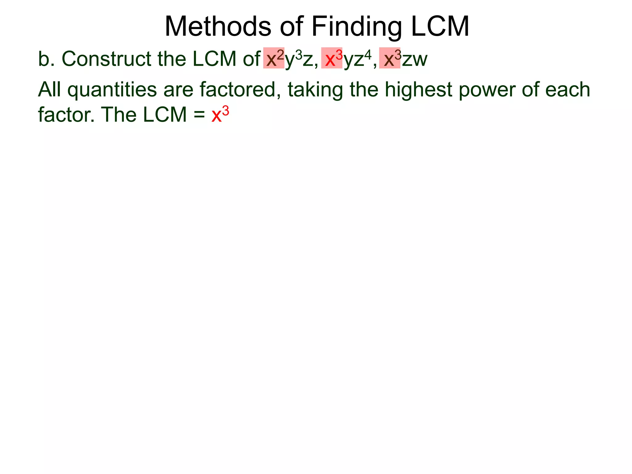 b. Construct the LCM of x2y3z, x3yz4, x3zw
All quantities are factored, taking the highest power of each
factor. The LCM = x3
Methods of Finding LCM
 