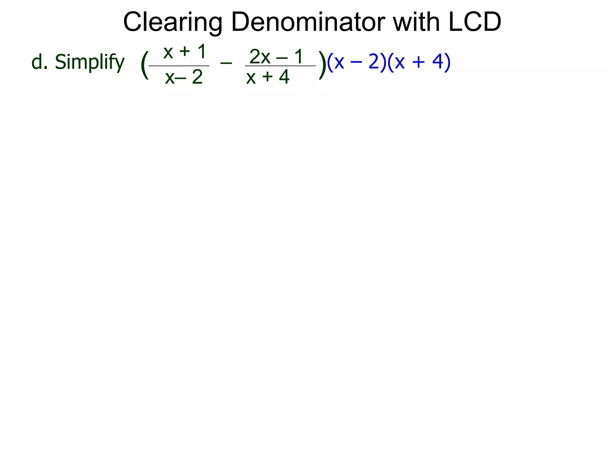 x– 2
–
x + 4
( )(x – 2)(x + 4)d. Simplify
x + 1 2x – 1
Clearing Denominator with LCD
 