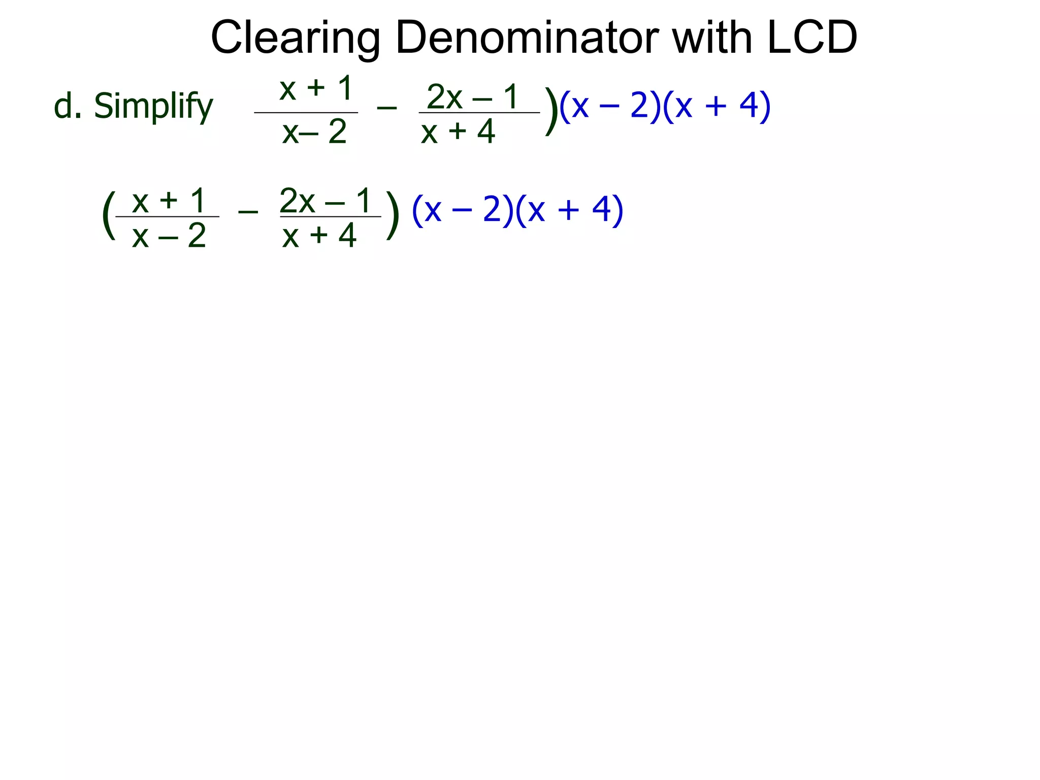 x– 2
–
x + 4
)(x – 2)(x + 4)d. Simplify
x + 1 2x – 1
x – 2
–
x + 4
( ) (x – 2)(x + 4)x + 1 2x – 1
Clearing Denominator with LCD
 