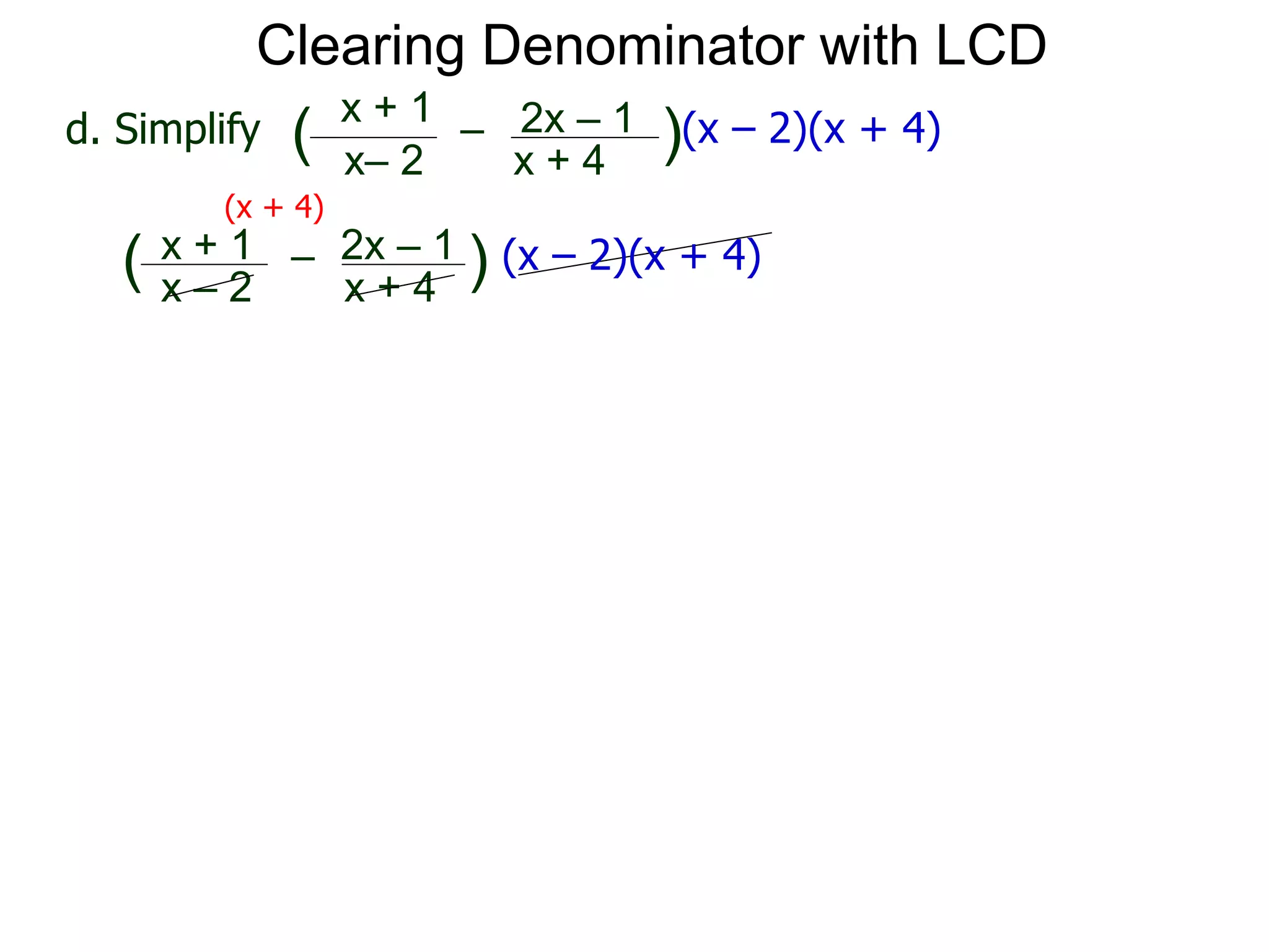 x– 2
–
x + 4
( )(x – 2)(x + 4)d. Simplify
x + 1 2x – 1
(x + 4)
x – 2
–
x + 4
( ) (x – 2)(x + 4)x + 1 2x – 1
Clearing Denominator with LCD
 