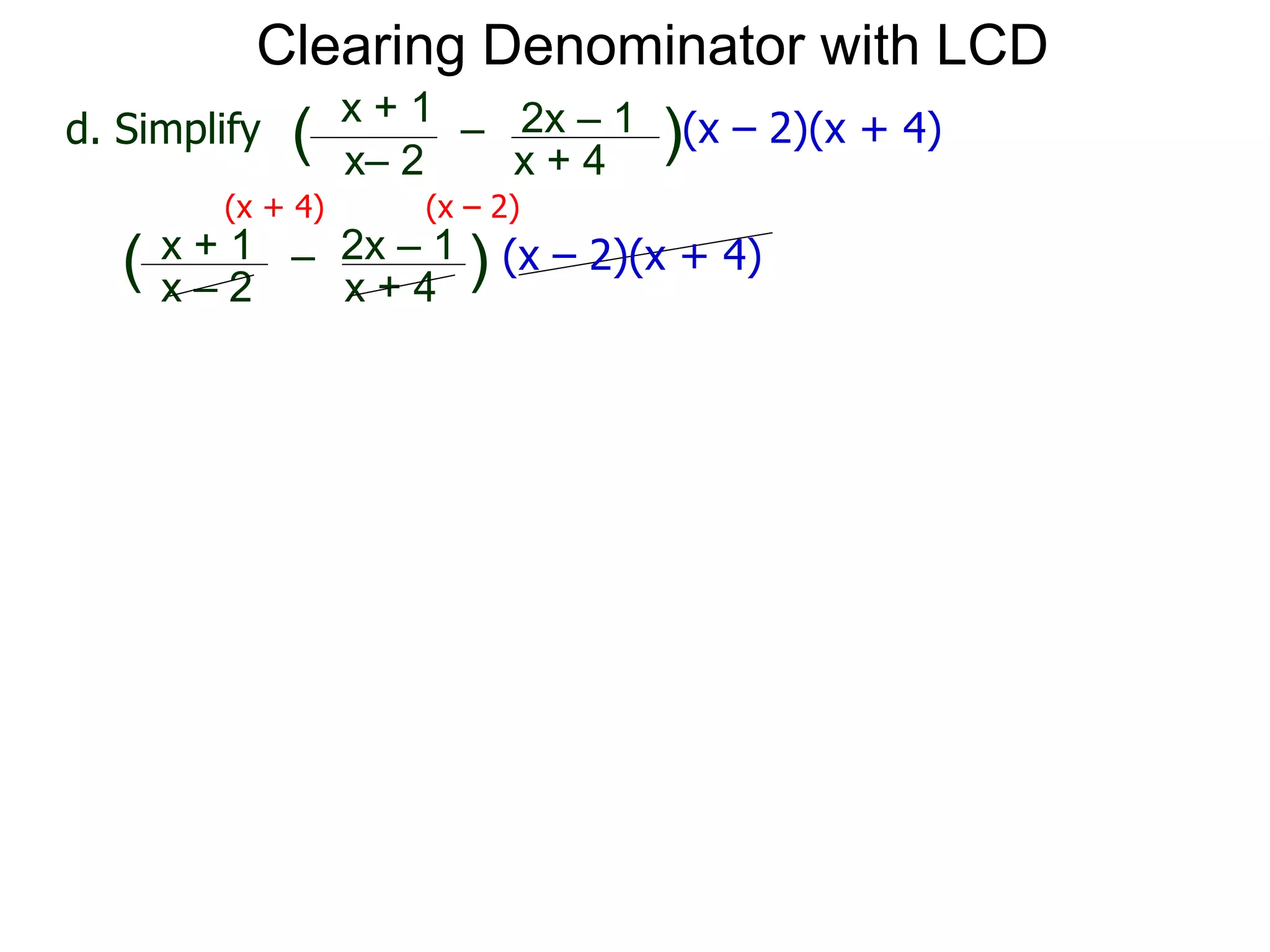 x– 2
–
x + 4
( )(x – 2)(x + 4)d. Simplify
x + 1 2x – 1
(x + 4) (x – 2)
x – 2
–
x + 4
( ) (x – 2)(x + 4)x + 1 2x – 1
Clearing Denominator with LCD
 