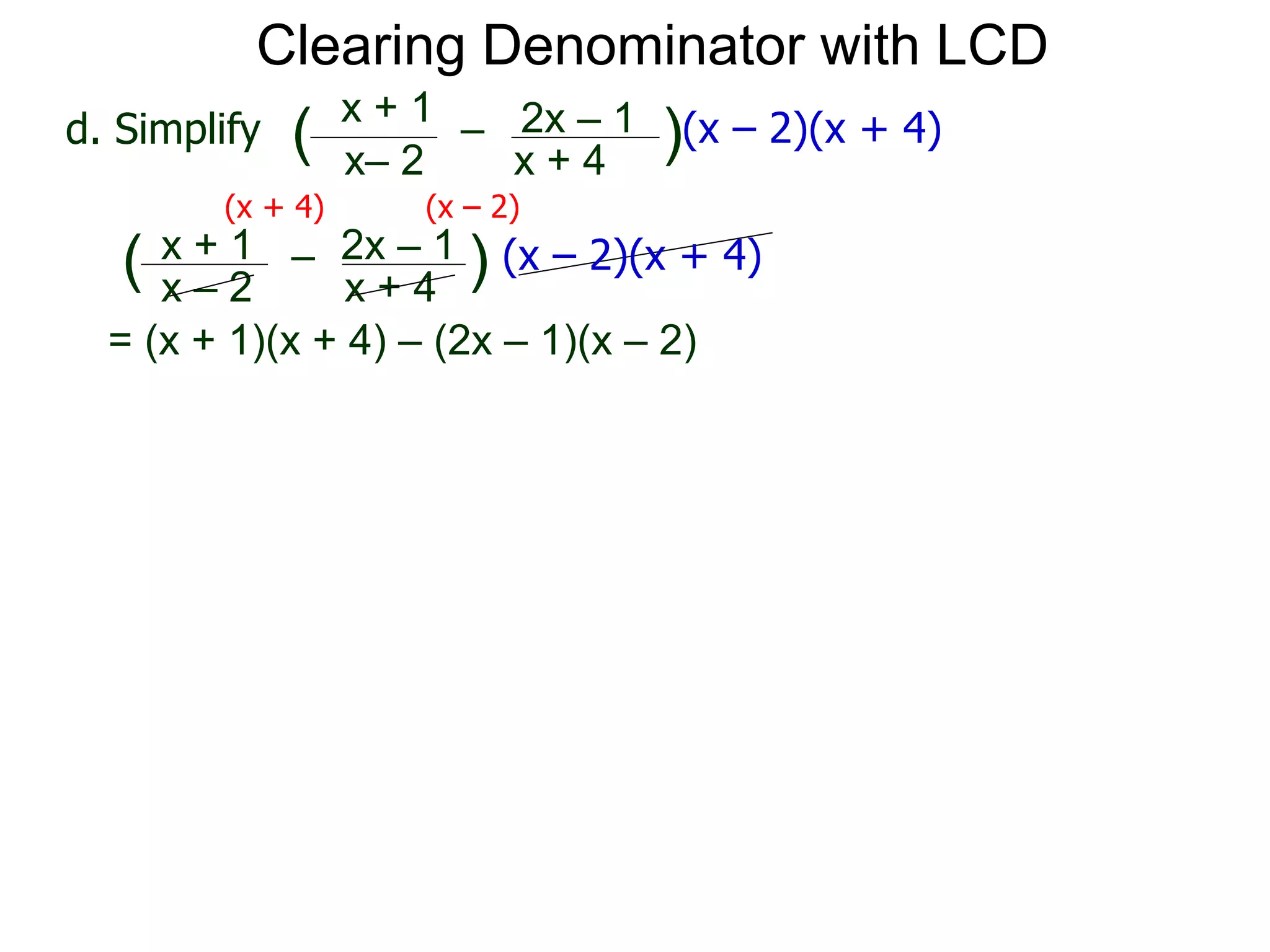 = (x + 1)(x + 4) – (2x – 1)(x – 2)
x– 2
–
x + 4
( )(x – 2)(x + 4)d. Simplify
x + 1 2x – 1
(x + 4) (x – 2)
x – 2
–
x + 4
( ) (x – 2)(x + 4)x + 1 2x – 1
Clearing Denominator with LCD
 