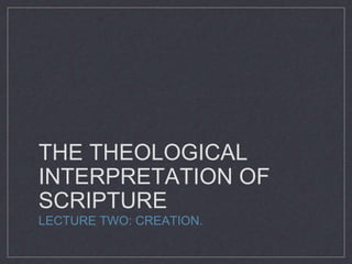 THE THEOLOGICAL
INTERPRETATION OF
SCRIPTURE
LECTURE TWO: CREATION.
 