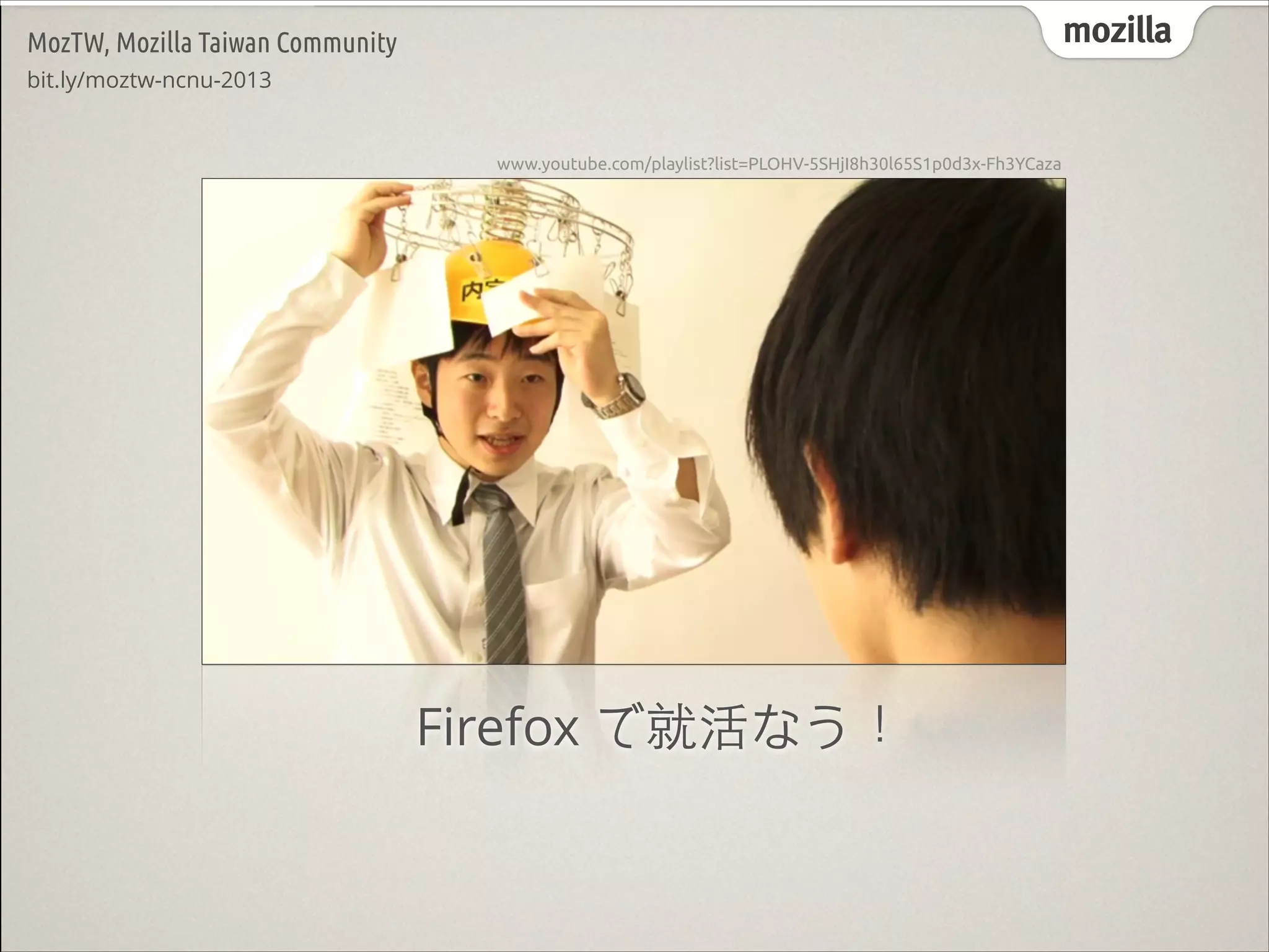 mozilla

MozTW, Mozilla Taiwan Community

www.youtube.com/playlist?list=PLOHV-5SHjI8h30l65S1p0d3x-Fh3YCaza

Firefox で就活なう！

 
