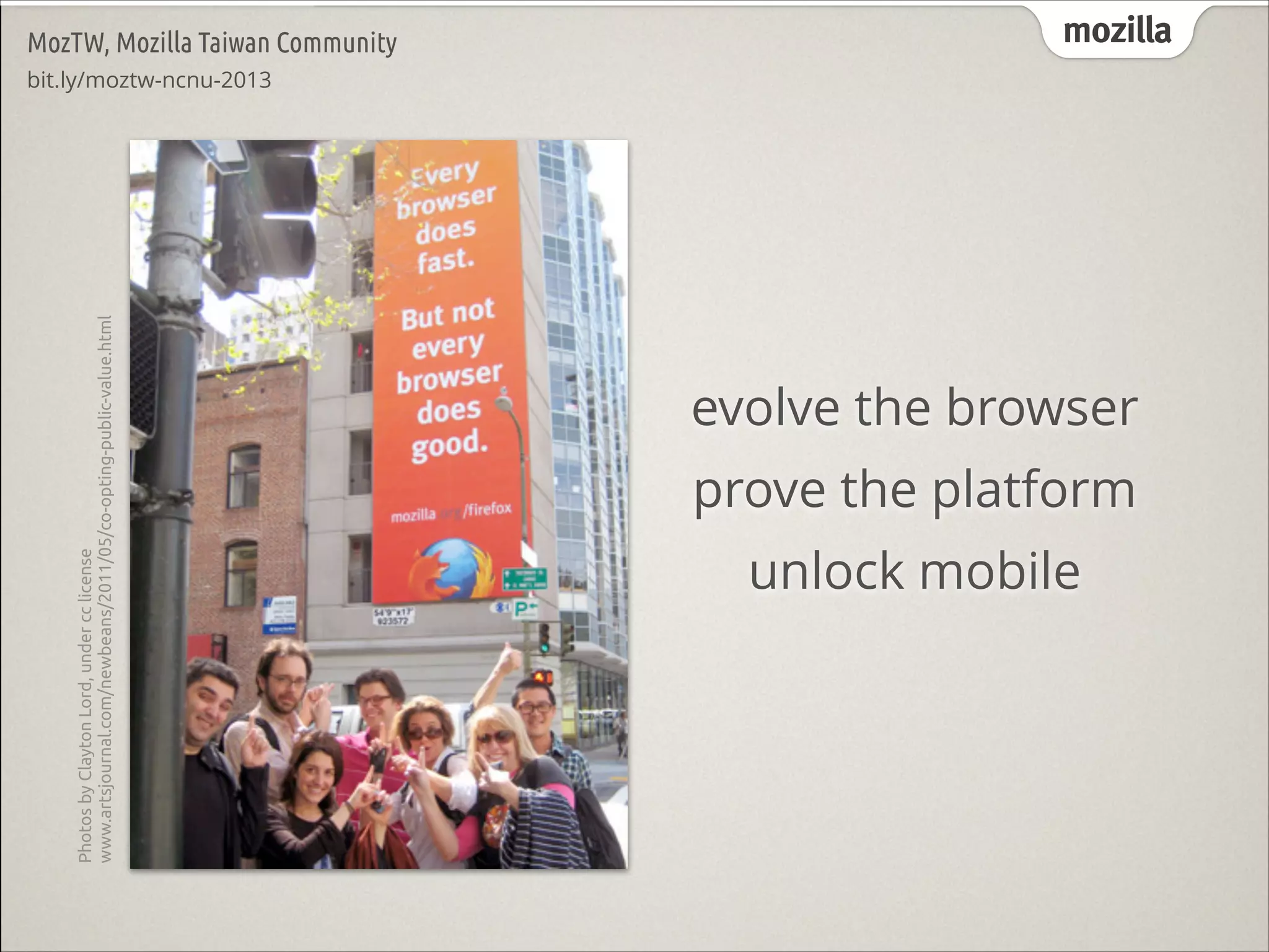 Photos by Clayton Lord, under cc license
www.artsjournal.com/newbeans/2011/05/co-opting-public-value.html

MozTW, Mozilla Taiwan Community

mozilla

evolve the browser
prove the platform
unlock mobile

 
