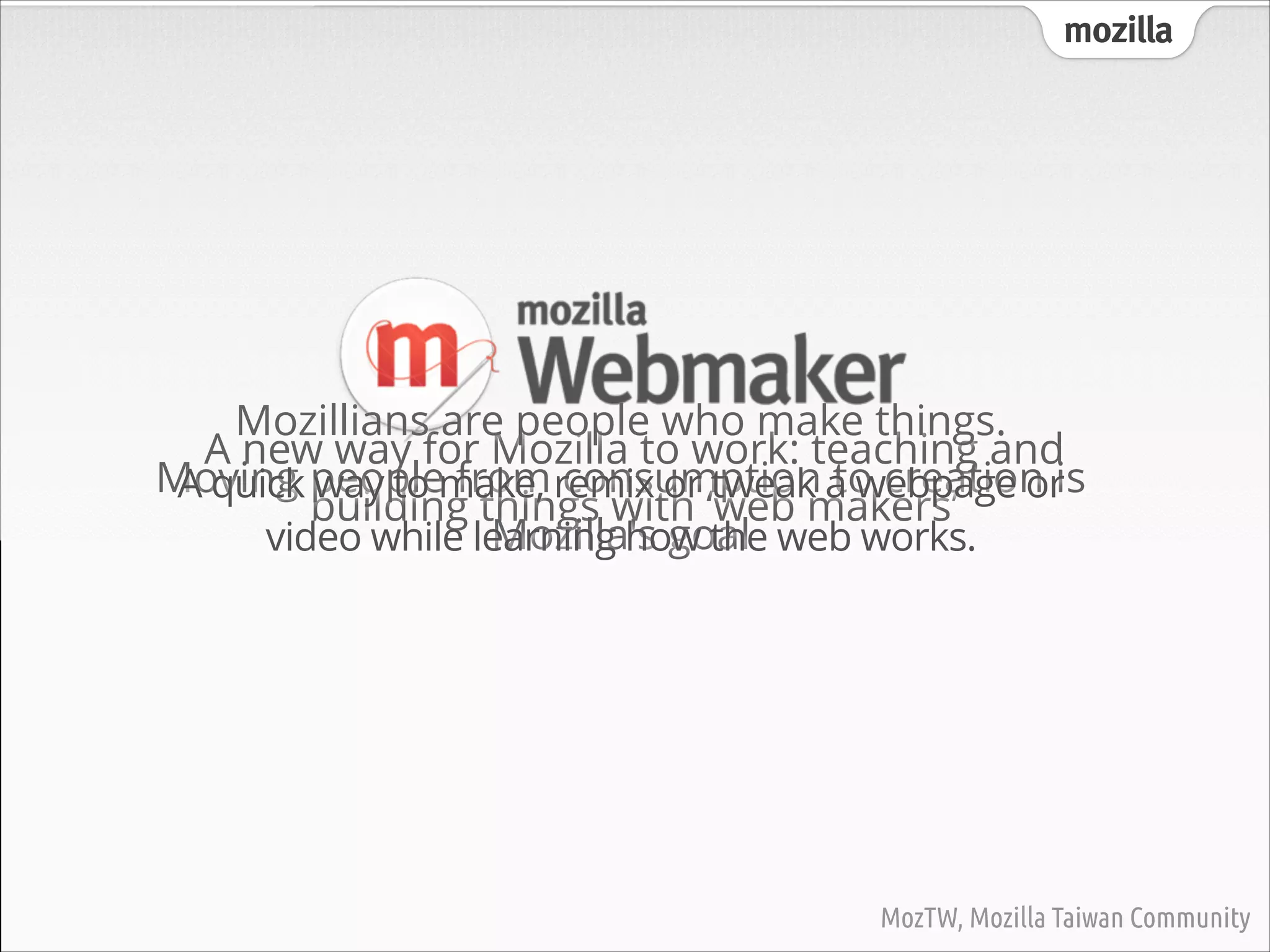 MozTW, Mozilla Taiwan Community

mozilla

Mozillians are people who make things.  
Moving people from consumption to creation is
Mozilla's goal

MozTW, Mozilla Taiwan Community

 
