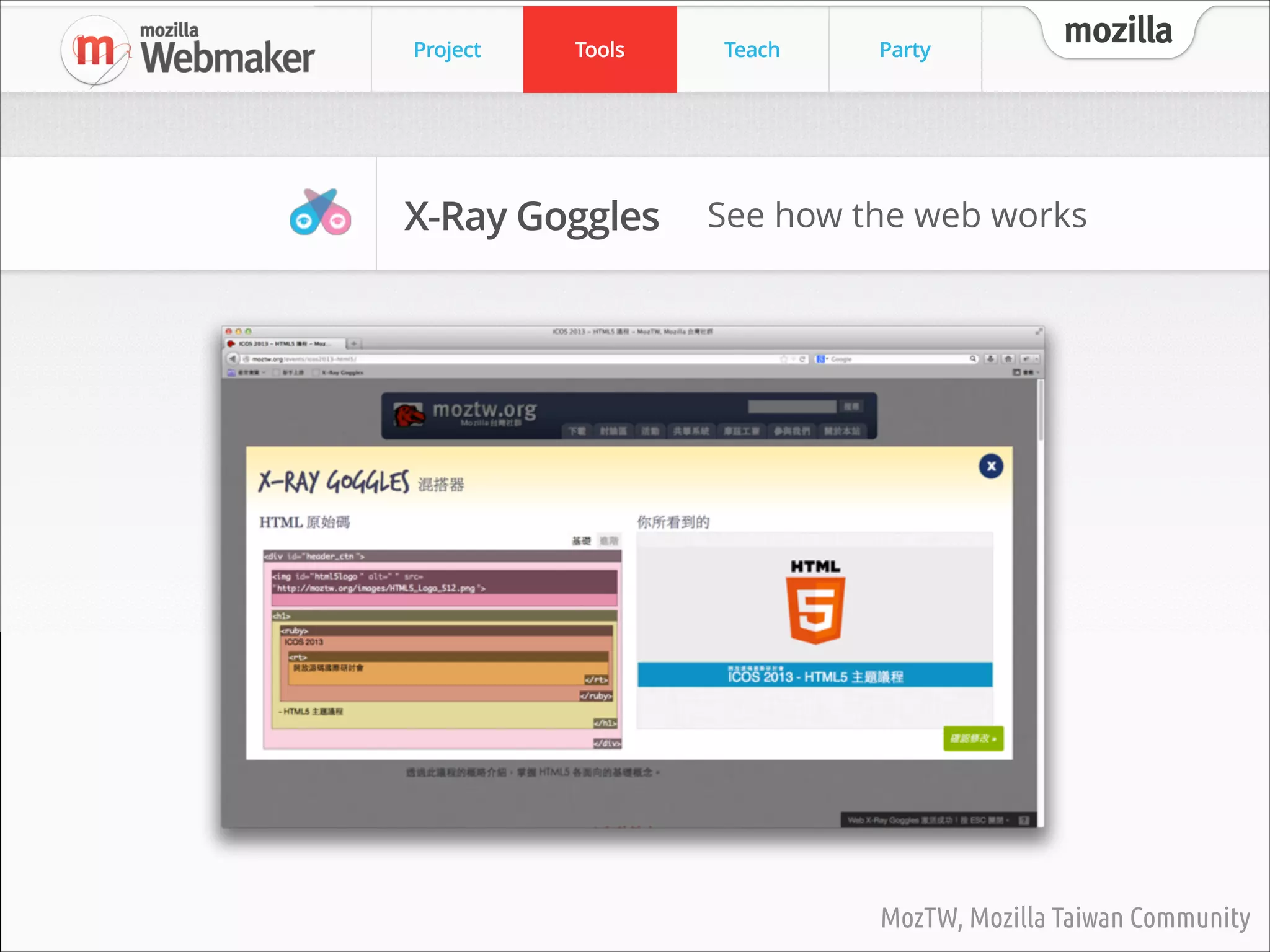 Project

Tools

Teach

Party

mozilla

Webmaker Tools
Thimble

X-Ray Goggles

Make and share your own web page

Explore and remix any web page

Popcorn Maker
Supercharge web video

MozTW, Mozilla Taiwan Community

 