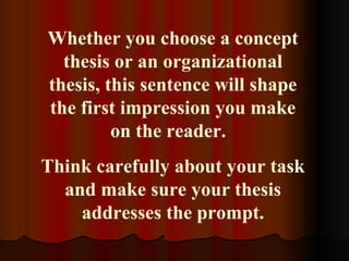 Whether you choose a concept
thesis or an organizational
thesis, this sentence will shape
the first impression you make
on the reader.
Think carefully about your task
and make sure your thesis
addresses the prompt.
 