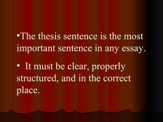 •The thesis sentence is the most
important sentence in any essay.
• It must be clear, properly
structured, and in the correct
place.
 