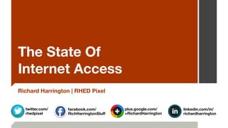 The State Of  
Internet Access
Richard Harrington | RHED Pixel
plus.google.com/
+RichardHarrington
facebook.com/ 
RichHarringtonStuﬀ
linkedin.com/in/ 
richardharrington
twitter.com/
rhedpixel
 