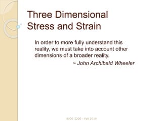 Three Dimensional
Stress and Strain
In order to more fully understand this
reality, we must take into account other
dimensions of a broader reality.
~ John Archibald Wheeler
BIOE 3200 - Fall 2014
 