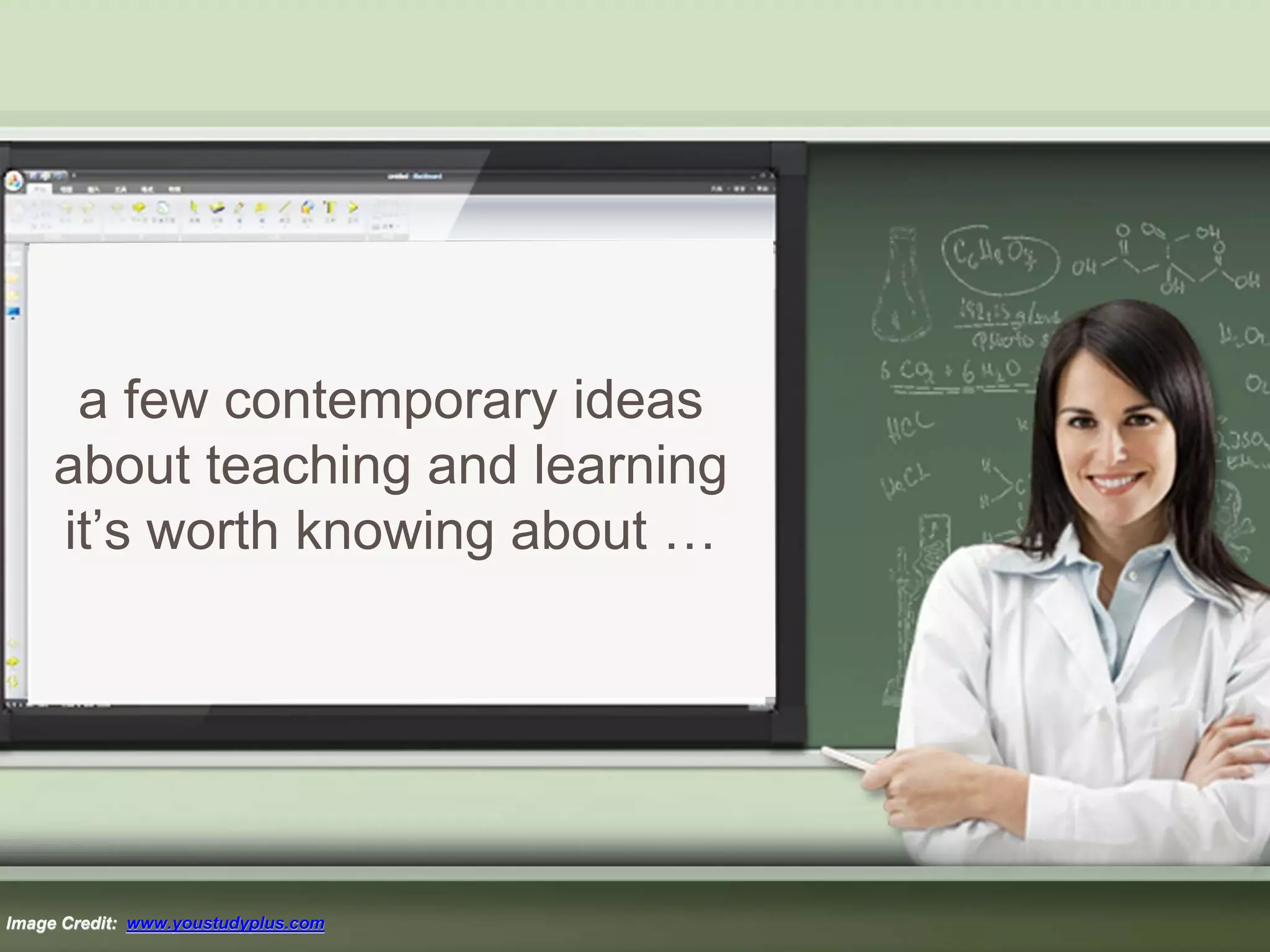 a few contemporary ideas
about teaching and learning
it’s worth knowing about …
Image Credit: www.youstudyplus.com
 