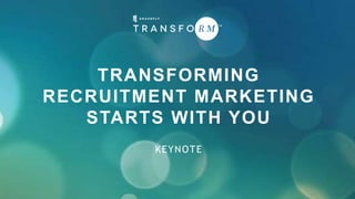 TRANSFORMING
RECRUITMENT MARKETING
STARTS WITH YOU
KEYNOTE
 