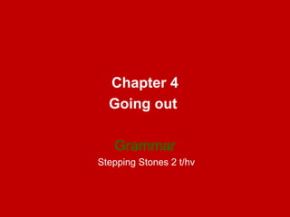 Chapter 4
  Going out

   Grammar
Stepping Stones 2 t/hv
 