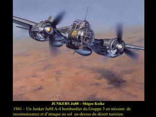 JUNKERS Ju88 – Shigeo Koike

1941 – Un Junker Ju88 A-4 bombardier du Gruppe 3 en mission de
reconnaissance et d’attaque au sol au-dessus du désert tunisien.

 