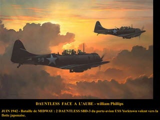 DAUNTLESS FACE A L‟AUBE - william Phillips
JUIN 1942 - Bataille de MIDWAY : 2 DAUNTLESS SBD-3 du porte-avion USS Yorktown volent vers la
flotte japonaise.

 