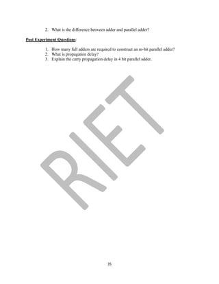 35
2. What is the difference between adder and parallel adder?
Post Experiment Questions:
1. How many full adders are required to construct an m-bit parallel adder?
2. What is propagation delay?
3. Explain the carry propagation delay in 4 bit parallel adder.
 