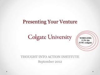 Presenting Your Venture
THOUGHT INTO ACTION INSTITUTE
September 2012
WIRELESS:
U/N: tia
P/W: colgate
 