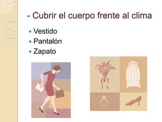 - Cubrir el cuerpo frente al clima
Vestido
Pantalón
Zapato