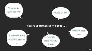 23
t’as pas un euro?
Tu aurais une
minute pour moi?
putain la dèche,
man.
Si seulement je m’y
connaissais mieux en
…
Suis trop
crevé, ferai cela
demain.
ces ressources sont rares…
 