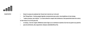 27
organisation - Gmail à la place du webmail de l’école (voir tutoriel sur le forum)
- Get Things Done. J'utilise google Agenda constamment pour gérer mes deadlines et mon temps.
- "under promise, over deliver". Le client attend le respect des échéances. Sois pessimiste dans ton calcul,
et tant mieux si tu livres plus tôt.
- le temps, c'est de l'argent. Réfléchis avant d'agir sur la meilleure manière d'arriver du point A au point B.
- pas de sentiments, des arguments. Analyse coûts/bénéfices ftw.
 