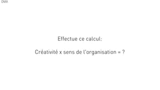 Effectue ce calcul:
!
Créativité x sens de l'organisation = ?
31
 