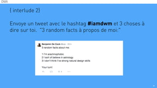 { interlude 2}
!
Envoye un tweet avec le hashtag #iamdwm et 3 choses à
dire sur toi. "3 random facts à propos de moi:"
!
34
 