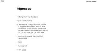 un «bon» site web
réponses
• chargement rapide, réactif
• pas d’erreur (404)
• "esthétique", simple à utiliser, lisible,
s’adapte aux différents devices, aux
différentes plates-formes, cohérence
forme-contenu, bien hiérarchisé, on sait
où l’on est et ce que l’on peut faire
• contenu de qualité, dans du html
sémantique
• SEO
• futureproof
• voir codex
59
 