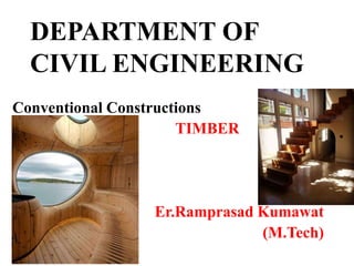 DEPARTMENT OF
CIVIL ENGINEERING
Conventional Constructions
TIMBER
Er.Ramprasad Kumawat
(M.Tech)
 
