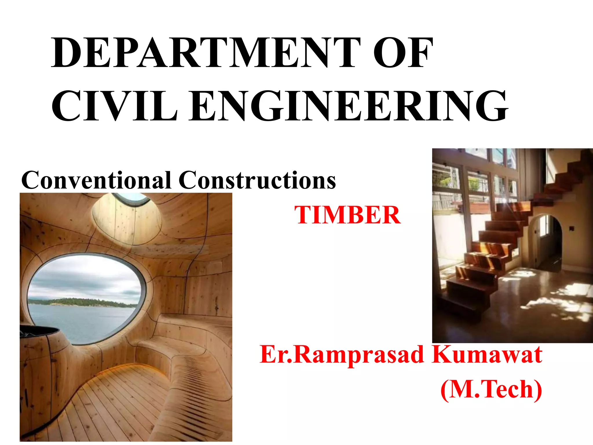 DEPARTMENT OF
CIVIL ENGINEERING
Conventional Constructions
TIMBER
Er.Ramprasad Kumawat
(M.Tech)
