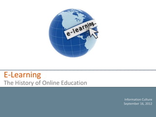 E-Learning
The History of Online Education

                                  Information Culture
                                  September 16, 2012
 