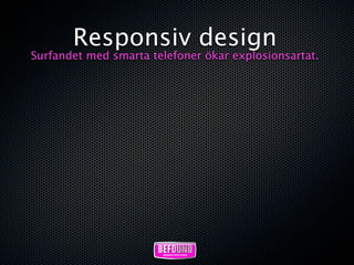 Responsiv design
Surfandet med smarta telefoner ökar explosionsartat.
 