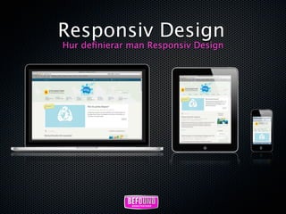 Responsiv Design
Hur deﬁnierar man Responsiv Design
 