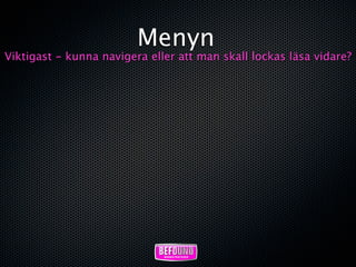 Menyn
Viktigast - kunna navigera eller att man skall lockas läsa vidare?
 