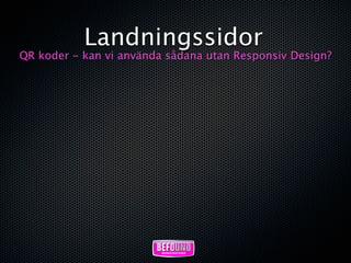 Landningssidor
QR koder - kan vi använda sådana utan Responsiv Design?
 