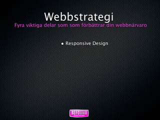 Webbstrategi
Fyra viktiga delar som som förbättrar din webbnärvaro


                  • Responsive Design
 