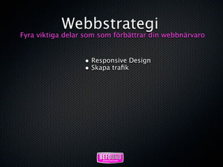 Webbstrategi
Fyra viktiga delar som som förbättrar din webbnärvaro


                  • Responsive Design
                  • Skapa traﬁk
 