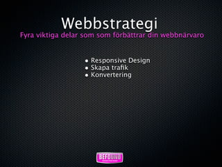 Webbstrategi
Fyra viktiga delar som som förbättrar din webbnärvaro


                  • Responsive Design
                  • Skapa traﬁk
                  • Konvertering
 