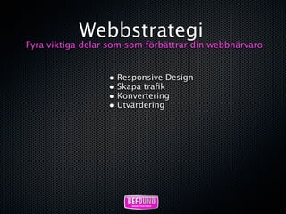 Webbstrategi
Fyra viktiga delar som som förbättrar din webbnärvaro


                  • Responsive Design
                  • Skapa traﬁk
                  • Konvertering
                  • Utvärdering
 