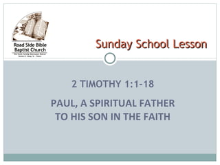 2 TIMOTHY 1:1-18 PAUL, A SPIRITUAL FATHER TO HIS SON IN THE FAITH Sunday School Lesson 