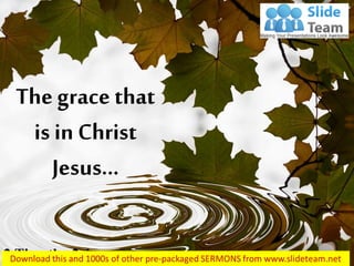 The grace that is in Christ Jesus… 
2 Timothy 2:1  