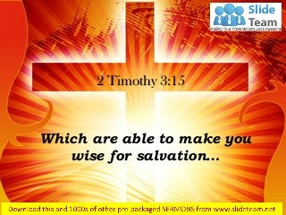 Which are able to make you
wise for salvation…
2 Timothy 3:15
 