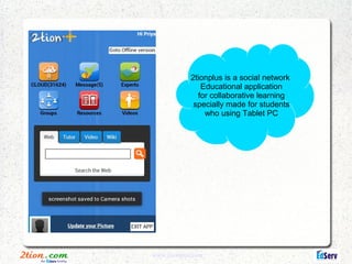 2tionplus is a social network
                Educational application
               for collaborative learning
              specially made for students
                 who using Tablet PC




www.2tionplus.com
 