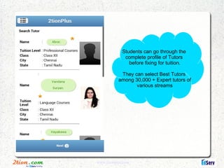 Students can go through the
              complete profile of Tutors
                before fixing for tuition.

            They can select Best Tutors
           among 30,000 + Expert tutors of
                  various streams




www.2tionplus.com
 