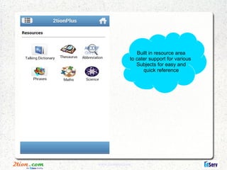 Built in resource area
                to cater support for various
                   Subjects for easy and
                      quick reference




www.2tionplus.com
 
