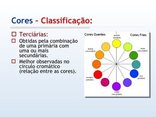 Cores  – Classificação: Terciárias: Obtidas pela combinação de uma primária com uma ou mais secundárias. Melhor observadas no circulo cromático (relação entre as cores). 