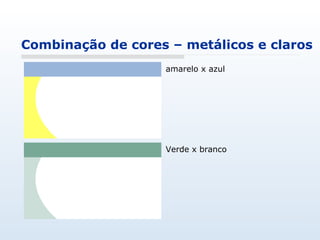 Combinação de cores – metálicos e claros amarelo x azul Verde x branco 