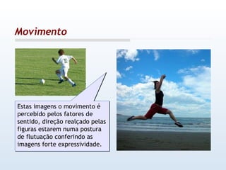Movimento Estas imagens o movimento é percebido pelos fatores de sentido, direção realçado pelas figuras estarem numa postura de flutuação conferindo as imagens forte expressividade. 