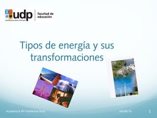 Tipos de energía y sus
transformaciones
04/06/16Academica Mª Hortencia Soto 1
 