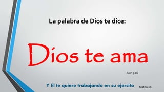 La palabra de Dios te dice:
Dios te ama
Y Él te quiere trabajando en su ejercito
Juan 3.16
Mateo 28.
 
